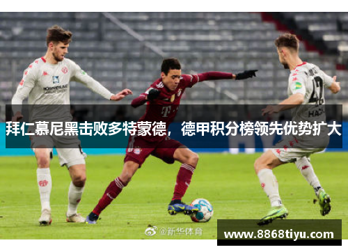 拜仁慕尼黑击败多特蒙德，德甲积分榜领先优势扩大