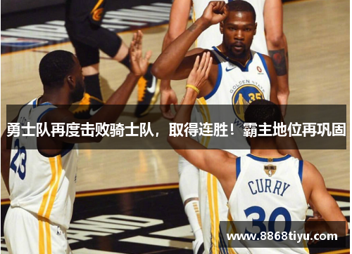 勇士队再度击败骑士队，取得连胜！霸主地位再巩固
